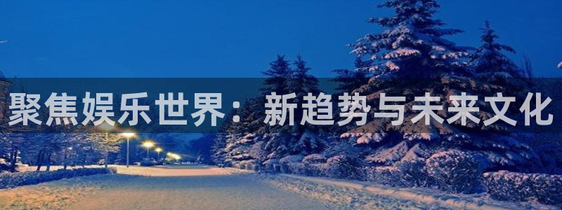 wg电子：聚焦娱乐世界：新趋势与未来文化