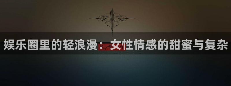 wg电子：娱乐圈里的轻浪漫：女性情感的甜蜜与复杂
