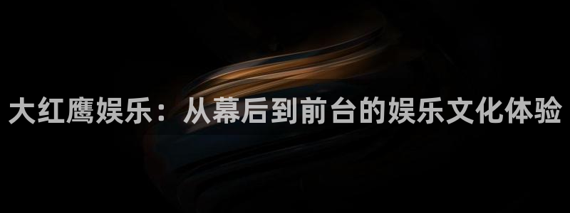 wg电子：大红鹰娱乐：从幕后到前台的娱乐文化体验
