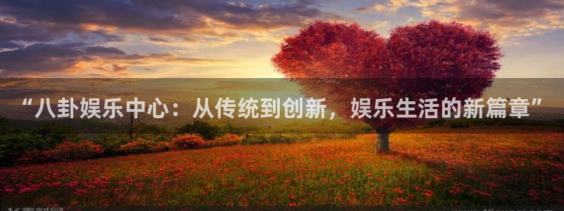 wg电子平台：“八卦娱乐中心：从传统到创新，娱乐生活的新篇章”